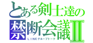 とある剣士達の禁断会議Ⅱ（ＬＩＮＥグループトーク）