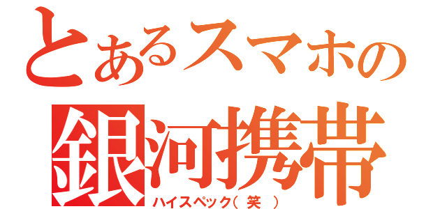 とあるスマホの銀河携帯（ハイスペック（笑　））