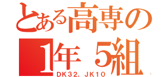 とある高専の１年５組（ＤＫ３２，ＪＫ１０）