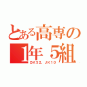 とある高専の１年５組（ＤＫ３２，ＪＫ１０）