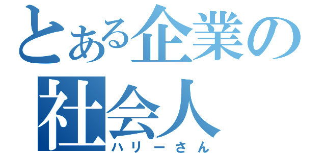 とある企業の社会人（ハリーさん）