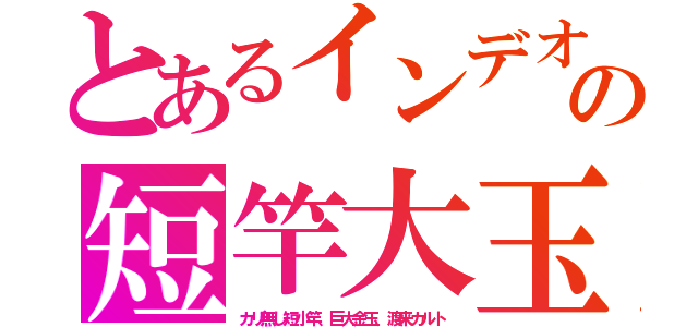 とあるインデオの短竿大玉（カリ無し短小竿、巨大金玉、渡来カルト）