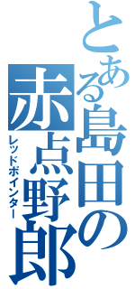 とある島田の赤点野郎（レッドポインター）