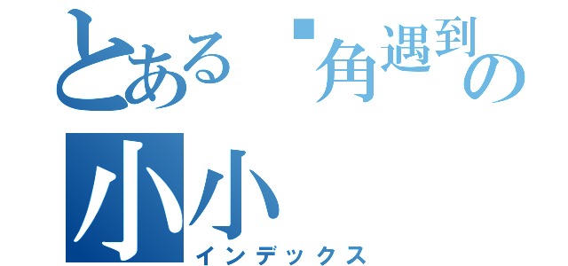 とある转角遇到爱の小小（インデックス）