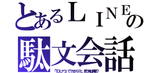 とあるＬＩＮＥの駄文会話（「ＴＤＬナウ」で？だから？と、思う俺は異常？）