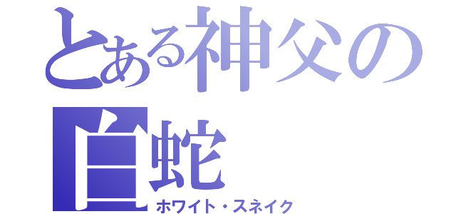 とある神父の白蛇（ホワイト・スネイク）