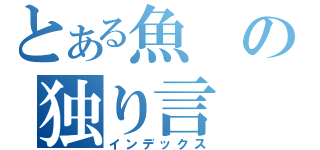 とある魚の独り言（インデックス）