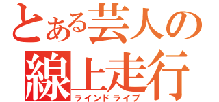 とある芸人の線上走行（ラインドライブ）