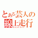 とある芸人の線上走行（ラインドライブ）