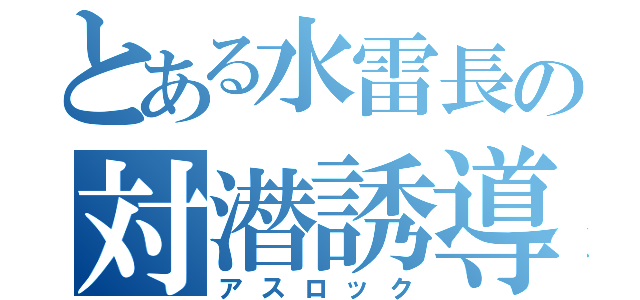 とある水雷長の対潜誘導弾（アスロック）