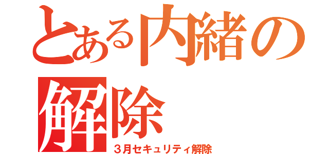 とある内緒の解除（３月セキュリティ解除）