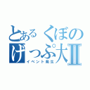 とあるくぼのげっぷ大会Ⅱ（イベント発生）