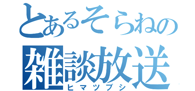 とあるそらねの雑談放送（ヒマツブシ）