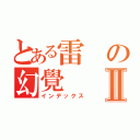 とある雷の幻覺Ⅱ（インデックス）