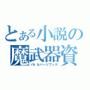 とある小説の魔武器資料（バトルパーツブック）