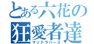 とある六花の狂愛者達（マッドラバーズ）