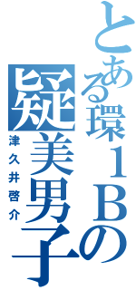 とある環１Ｂの疑美男子（津久井啓介）