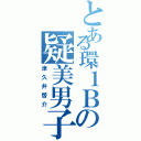 とある環１Ｂの疑美男子（津久井啓介）