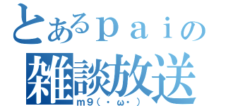 とあるｐａｉの雑談放送（ｍ９（・ω・））