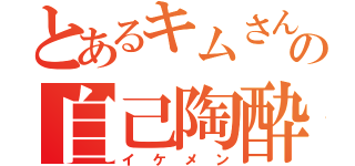 とあるキムさんの自己陶酔（イケメン）