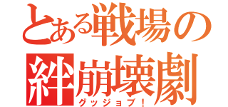 とある戦場の絆崩壊劇（グッジョブ！）