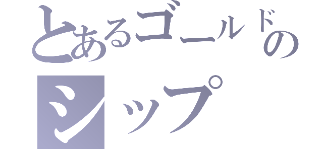 とあるゴールドのシップ（）