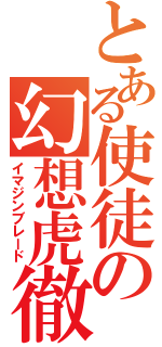 とある使徒の幻想虎徹（イマジンブレード）