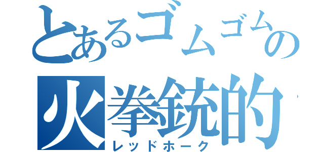 とあるゴムゴムの火拳銃的な？（レッドホーク）