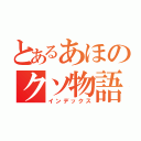 とあるあほのクソ物語（インデックス）