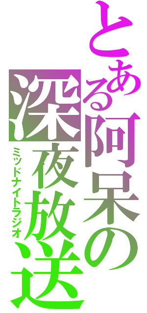 とある阿呆の深夜放送（ミッドナイトラジオ）