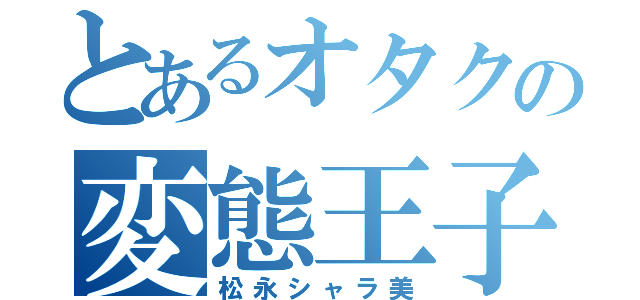 とあるオタクの変態王子（松永シャラ美）