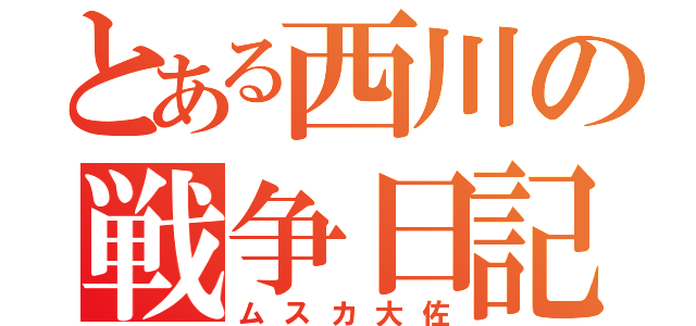 とある西川の戦争日記（ムスカ大佐）