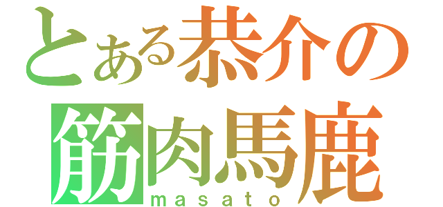 とある恭介の筋肉馬鹿（ｍａｓａｔｏ）