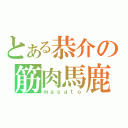 とある恭介の筋肉馬鹿（ｍａｓａｔｏ）