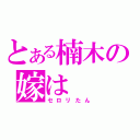 とある楠木の嫁は（セロリたん）