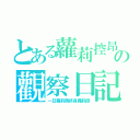 とある蘿莉控昂の觀察日記（一日蘿莉萌終身蘿莉控）