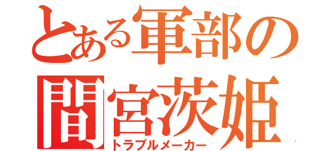 とある軍部の間宮茨姫（トラブルメーカー）