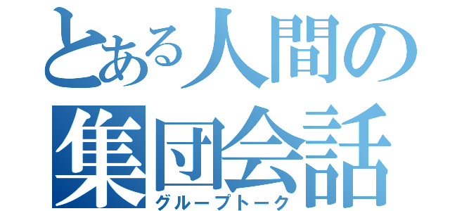 とある人間の集団会話（グループトーク）