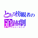 とある傍観者の追跡劇（ストーキング）