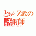 とあるＺ武の話術師（口八丁。手の裏は、短い手。）