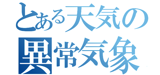 とある天気の異常気象（）