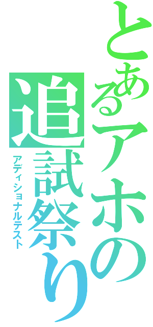 とあるアホの追試祭り（アディショナルテスト）