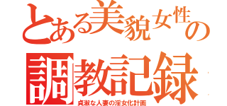 とある美貌女性の調教記録（貞淑な人妻の淫女化計画）