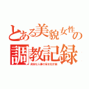 とある美貌女性の調教記録（貞淑な人妻の淫女化計画）