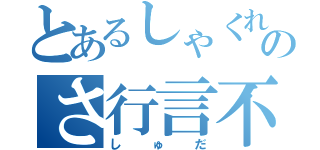 とあるしゃくれのさ行言不（しゅだ）