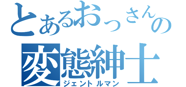 とあるおっさんの変態紳士（ジェントルマン）