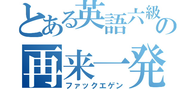 とある英語六級の再来一発（ファックエゲン）