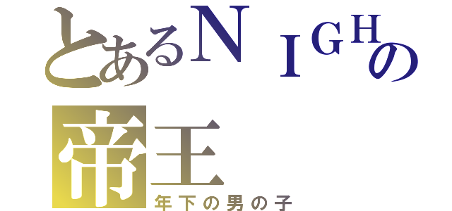 とあるＮＩＧＨＴの帝王（年下の男の子）