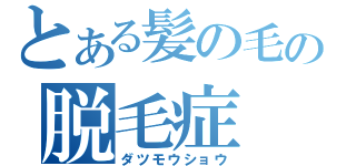 とある髪の毛の脱毛症（ダツモウショウ）