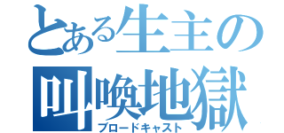 とある生主の叫喚地獄（ブロードキャスト）